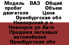  › Модель ­ ВАЗ › Общий пробег ­ 100 000 › Объем двигателя ­ 16 › Цена ­ 215 000 - Оренбургская обл., Новоорский р-н, Новоорск рп Авто » Продажа легковых автомобилей   . Оренбургская обл.